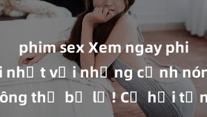 phim sex Xem ngay phim sex mới nhất với những cảnh nóng hổi không thể bỏ lỡ! Cơ hội tận hưởng những khoảnh khắc đầy kích thích ngay hôm nay!