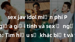 sex jav idol miễn phí Phân biệt giữa giới tính và sex ở người lớn: Tìm hiểu sự khác biệt và yếu tố quyết định