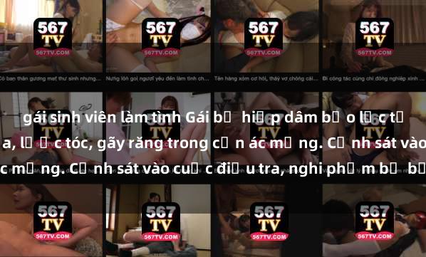 gái sinh viên làm tình Gái bị hiếp dâm bạo lực tại nơi làm việc: Đâm cứa, lược tóc, gãy răng trong cơn ác mộng. Cảnh sát vào cuộc điều tra, nghi phạm bị bắt giữ.