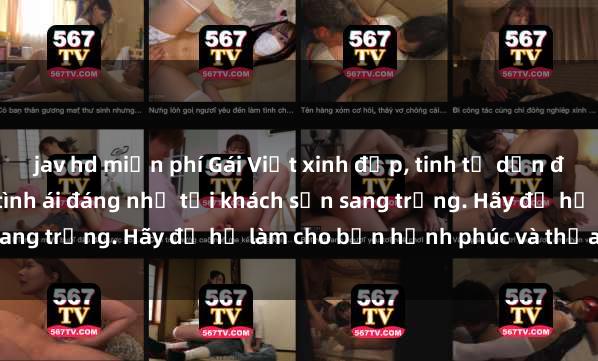 jav hd miễn phí Gái Việt xinh đẹp, tinh tế dẫn đường cho trải nghiệm tình ái đáng nhớ tại khách sạn sang trọng. Hãy để họ làm cho bạn hạnh phúc và thỏa mãn.