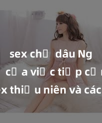 sex chị dâu Nguy cơ của việc tiếp cận sex thiếu niên và cách phòng ngừa trong xã hội hiện đại