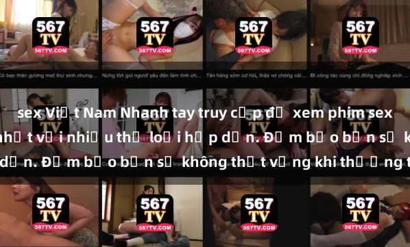 sex Việt Nam Nhanh tay truy cập để xem phim sex đầy kích thích và mới nhất với nhiều thể loại hấp dẫn. Đảm bảo bạn sẽ không thất vọng khi thưởng thức.