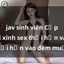 jav sinh viên Cặp đôi gái xinh sex thổi hồn vào đêm muộn