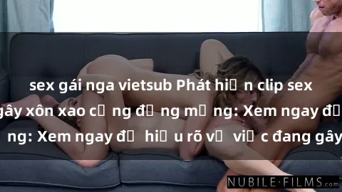 sex gái nga vietsub Phát hiện clip sex nữ sinh mới nhất gây xôn xao cộng đồng mạng: Xem ngay để hiểu rõ vụ việc đang gây sốt!
