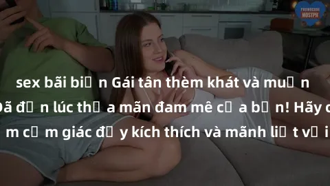 sex bãi biển Gái tân thèm khát và muốn làm tình với bạn - Đã đến lúc thỏa mãn đam mê của bạn! Hãy cùng trải nghiệm cảm giác đầy kích thích và mãnh liệt với cô gái tân trẻ trung này ngay hôm nay!