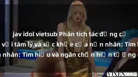 jav idol vietsub Phân tích tác động của bạo dâm sex đối với tâm lý và sức khỏe của nạn nhân: Tìm hiểu và ngăn chặn hiện tượng độc hại này