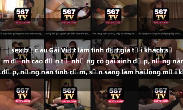 sex bắc âu Gái Việt làm tình đắt giá tại khách sạn sang trọng - Trải nghiệm đỉnh cao đến từ những cô gái xinh đẹp, nồng nàn tình cảm, sẵn sàng làm hài lòng mọi khách hàng.