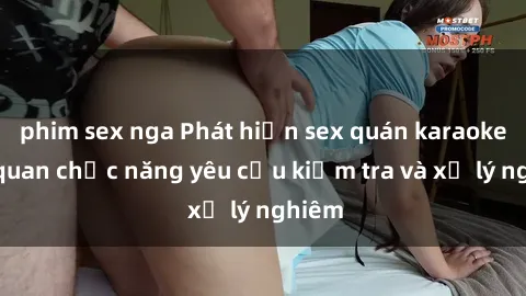 phim sex nga Phát hiện sex quán karaoke, cơ quan chức năng yêu cầu kiểm tra và xử lý nghiêm
