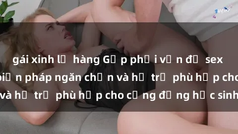 gái xinh lộ hàng Gặp phải vấn đề sex giáo viên: Những biện pháp ngăn chặn và hỗ trợ phù hợp cho cộng đồng học sinh