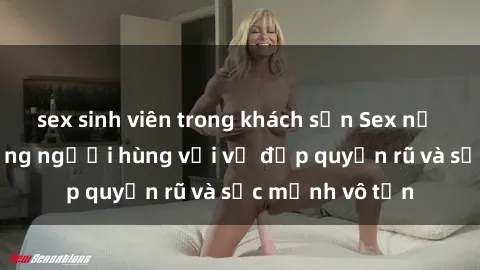 sex sinh viên trong khách sạn Sex nữ cảnh sát - Những người hùng với vẻ đẹp quyến rũ và sức mạnh vô tận