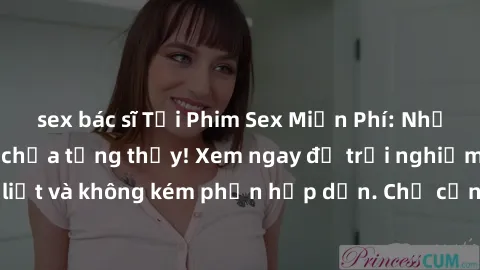 sex bác sĩ Tải Phim Sex Miễn Phí: Những cảnh nóng hổi chưa từng thấy! Xem ngay để trải nghiệm cảm giác mãnh liệt và không kém phần hấp dẫn. Chỉ cần vài cú click, bạn đã có thể thưởng thức những bộ phi