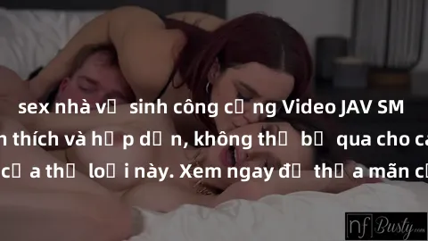 sex nhà vệ sinh công cộng Video JAV SM không che siêu kích thích và hấp dẫn, không thể bỏ qua cho các tín đồ của thể loại này. Xem ngay để thỏa mãn cơn khát khao tình dục của bạn!