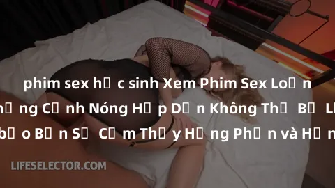 phim sex học sinh Xem Phim Sex Loạn Luân Nhật Bản: Những Cảnh Nóng Hấp Dẫn Không Thể Bỏ Lỡ! Đảm bảo Bạn Sẽ Cảm Thấy Hưng Phấn và Hứng Khởi khi Xem. Đừng Bỏ Qua!