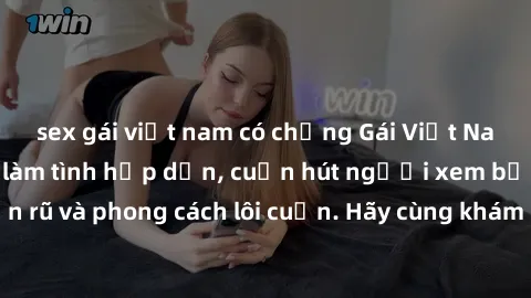 sex gái việt nam có chồng Gái Việt Nam xinh đẹp cởi đồ làm tình hấp dẫn, cuốn hút người xem bằng vẻ đẹp quyến rũ và phong cách lôi cuốn. Hãy cùng khám phá những khoảnh khắc đam mê không thể quên!