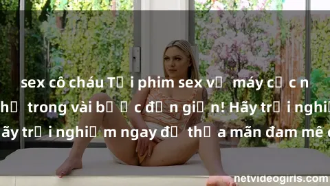 sex cô cháu Tải phim sex về máy cực nhanh và dễ dàng chỉ trong vài bước đơn giản! Hãy trải nghiệm ngay để thỏa mãn đam mê của bạn.