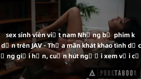 sex sinh viên việt nam Những bộ phim không che đầy hấp dẫn trên JAV - Thỏa mãn khát khao tình dục. Đánh bật những giới hạn, cuốn hút người xem với cảnh quay gợi cảm và đầy kích thích.