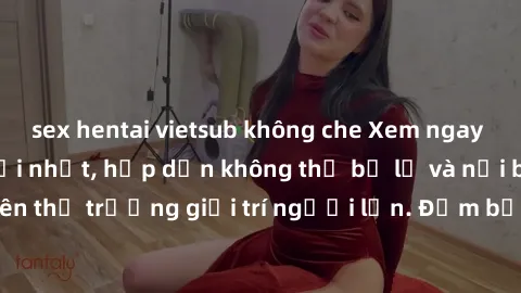 sex hentai vietsub không che Xem ngay phim sex vietsub mới nhất, hấp dẫn không thể bỏ lỡ và nổi bật trên thị trường giải trí người lớn. Đảm bảo sẽ khiến bạn mãn nhãn.