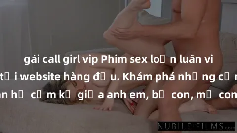 gái call girl vip Phim sex loạn luân vietsub đầy kích thích tại website hàng đầu. Khám phá những cảnh quan hệ cấm kỵ giữa anh em, bố con, mẹ con trong bộ phim độc quyền này!