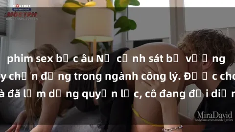 phim sex bắc âu Nữ cảnh sát bị vướng vào vụ án sex, gây chấn động trong ngành công lý. Được cho là đã lạm dụng quyền lực, cô đang đối diện với nguy cơ mất việc.