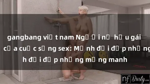gangbang việt nam Người nữ hầu gái và sự cám dỗ của cuộc sống sex: Mảnh đời đẹp nhưng mỏng manh