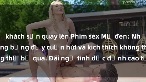 khách sạn quay lén Phim sex Mỹ đen: Những cảnh quay nóng bỏng đầy cuốn hút và kích thích không thể bỏ qua. Đãi ngộ tình dục đỉnh cao từ người da đen.