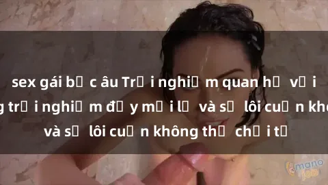 sex gái bắc âu Trải nghiệm quan hệ với gái Tây: Những trải nghiệm đầy mới lạ và sự lôi cuốn không thể chối từ