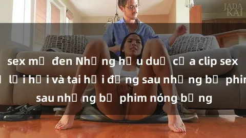 sex mỹ đen Những hậu duệ của clip sex đình đám: Sự lợi hại và tai hại đằng sau những bộ phim nóng bỏng