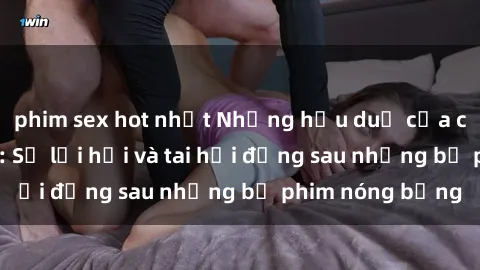 phim sex hot nhất Những hậu duệ của clip sex đình đám: Sự lợi hại và tai hại đằng sau những bộ phim nóng bỏng