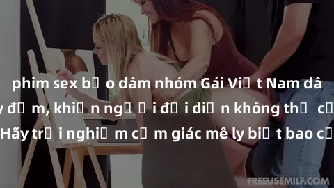 phim sex bạo dâm nhóm Gái Việt Nam dâm đãng làm tình say đắm, khiến người đối diện không thể cưỡng lại được. Hãy trải nghiệm cảm giác mê ly biết bao của phong cách yêu đương đậm chất dân tộc!