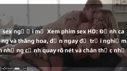 sex người mỹ Xem phim sex HD: Đỉnh cao của sự sung sướng và thăng hoa, đến ngay để trải nghiệm những cảnh quay rõ nét và chân thực nhất. Hãy cùng khám phá!