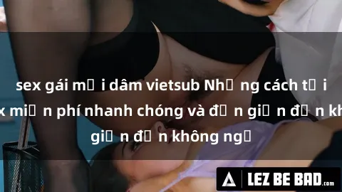 sex gái mại dâm vietsub Những cách tải phim sex miễn phí nhanh chóng và đơn giản đến không ngờ