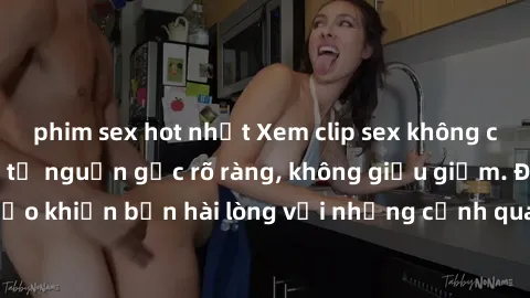 phim sex hot nhất Xem clip sex không che mới - Nguồn gốc từ nguồn gốc rõ ràng, không giấu giếm. Đảm bảo khiến bạn hài lòng với những cảnh quay táo bạo và đầy kích thích.