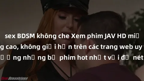 sex BDSM không che Xem phim JAV HD miễn phí chất lượng cao, không giới hạn trên các trang web uy tín. Yên tâm tận hưởng những bộ phim hot nhất với độ nét sắc sảo, đẹp mắt ngay tại nhà. Hãy trải nghiệm