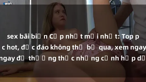 sex bãi biển Cập nhật mới nhất: Top phim JAV Vietsub cực hot, độc đáo không thể bỏ qua, xem ngay để thưởng thức những cảnh hấp dẫn và đầy kích thích!