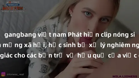 gangbang việt nam Phát hiện clip nóng sinh viên gây sốt trên mạng xã hội, học sinh bị xử lý nghiêm ngặt. Đây là cảnh giác cho các bạn trẻ về hậu quả của việc chia sẻ thông tin trái phép trên internet.
