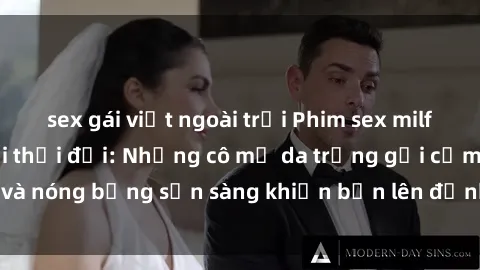 sex gái việt ngoài trời Phim sex milf hấp dẫn nhất mọi thời đại: Những cô mẹ da trắng gợi cảm và nóng bỏng sẵn sàng khiến bạn lên đỉnh chỉ trong chớp mắt!