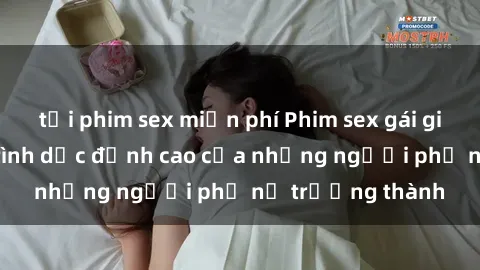 tải phim sex miễn phí Phim sex gái già: Trải nghiệm tình dục đỉnh cao của những người phụ nữ trưởng thành