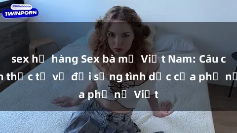 sex họ hàng Sex bà mẹ Việt Nam: Câu chuyện thực tế về đời sống tình dục của phụ nữ Việt