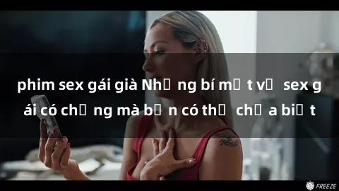 phim sex gái già Những bí mật về sex gái có chồng mà bạn có thể chưa biết