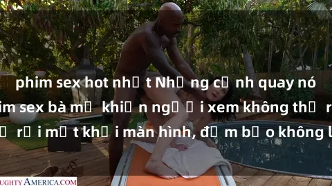 phim sex hot nhất Những cảnh quay nóng bỏng trong phim sex bà mẹ khiến người xem không thể rời mắt khỏi màn hình, đảm bảo không làm bạn thất vọng!