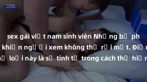 sex gái việt nam sinh viên Những bộ phim jav SM không che khiến người xem không thể rời mắt. Điểm nổi bật của thể loại này là sự tinh tế trong cách thể hiện cảm xúc và sự hấp dẫn của những cảnh quay.