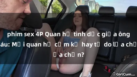 phim sex 4P Quan hệ tình dục giữa ông cháu: Mối quan hệ cấm kỵ hay tự do lựa chọn?