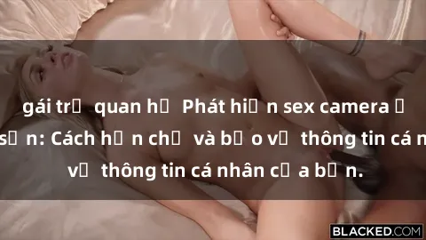 gái trẻ quan hệ Phát hiện sex camera ẩn trong khách sạn: Cách hạn chế và bảo vệ thông tin cá nhân của bạn.