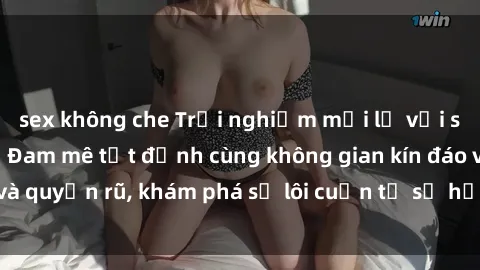 sex không che Trải nghiệm mới lạ với sex phòng thay đồ: Đam mê tột đỉnh cùng không gian kín đáo và quyến rũ, khám phá sự lôi cuốn từ sự hấp dẫn của nơi này.