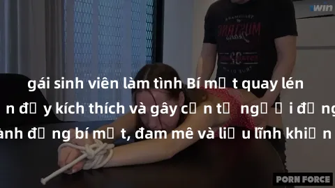 gái sinh viên làm tình Bí mật quay lén làm tình: Câu chuyện đầy kích thích và gây cấn từ người đứng sau camera. Hành động bí mật, đam mê và liều lĩnh khiến cho tình yêu trở nên mãnh liệt hơn bao giờ h