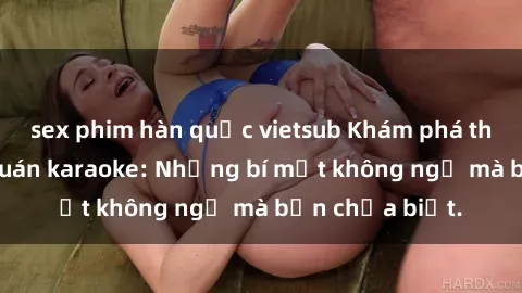 sex phim hàn quốc vietsub Khám phá thế giới sex ở quán karaoke: Những bí mật không ngờ mà bạn chưa biết.