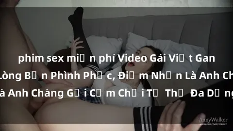 phim sex miễn phí Video Gái Việt Gangbang Xem Đã Để Lòng Bồn Phình Phục, Điểm Nhấn Là Anh Chàng Gợi Cảm Chơi Tư Thế Đa Dạng và Phê Đê Mê