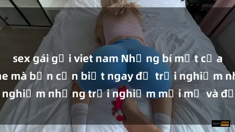 sex gái gọi viet nam Những bí mật của sex nhóm không che mà bạn cần biết ngay để trải nghiệm những trải nghiệm mới mẻ và đầy kích thích.