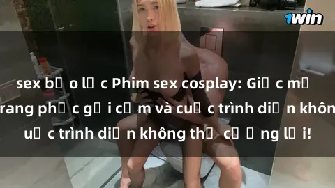 sex bạo lực Phim sex cosplay: Giấc mơ  cùng những bộ trang phục gợi cảm và cuộc trình diễn không thể cưỡng lại!