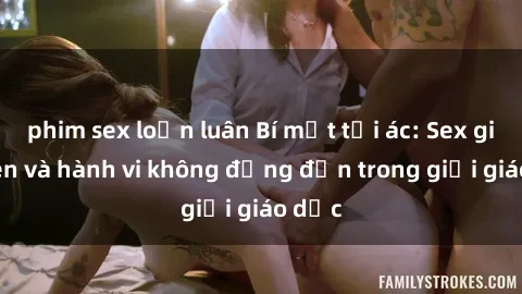 phim sex loạn luân Bí mật tội ác: Sex giáo viên và hành vi không đứng đắn trong giới giáo dục